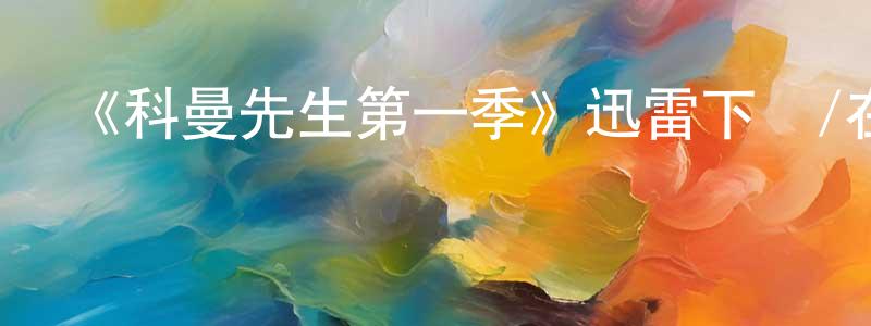 曹彥飛的動漫綜藝大全,《科曼先生第一季》迅雷下載/在線觀看-都市情感-美劇天堂